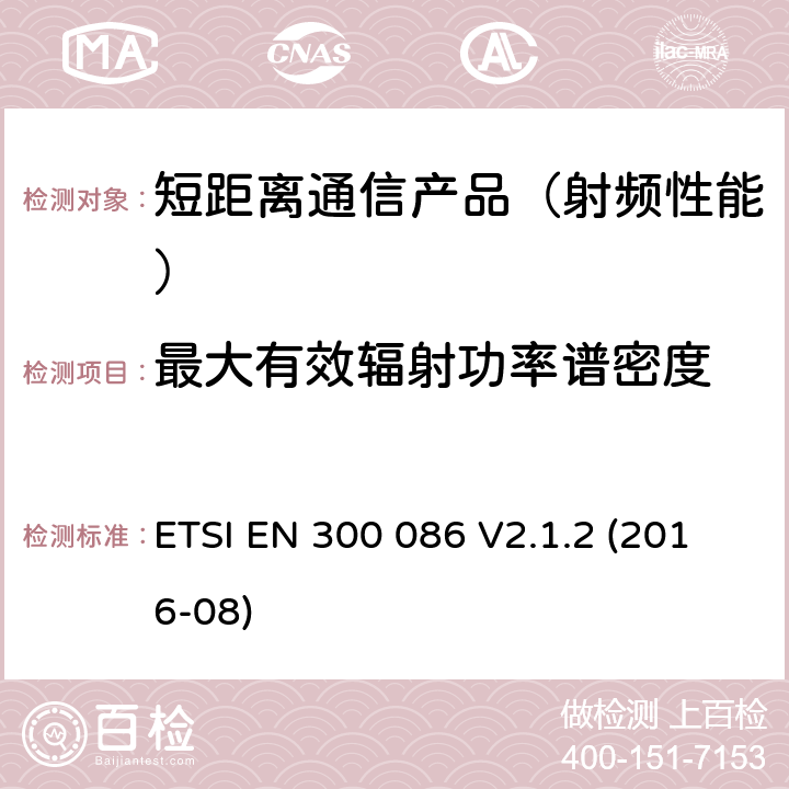 最大有效辐射功率谱密度 地面移动业务.主要用于模拟语音带有内或外RF连接器的无线电设备;在2014/53/EU导则第3.2章下调和基本要求 ETSI EN 300 086 V2.1.2 (2016-08)