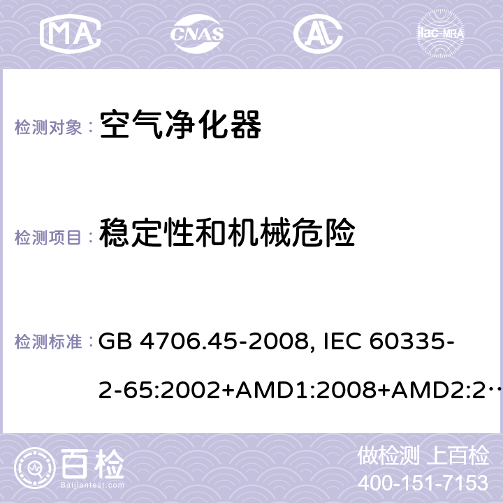 稳定性和机械危险 家用和类似用途电器的安全 空气净化器的特殊要求 GB 4706.45-2008, IEC 60335-2-65:2002+AMD1:2008+AMD2:2015, EN 60335-2-65:2003/A11:2012, AS/NZS 60335.2.65:2015 20