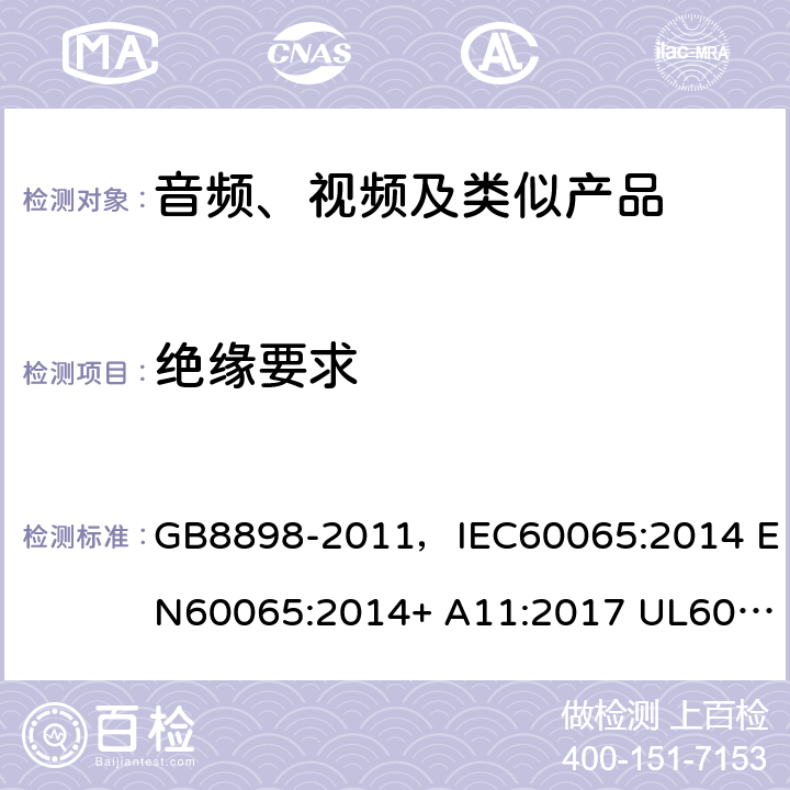 絕緣要求 音頻、視頻及類似電子設備 安全要求 GB8898-2011，IEC60065:2014 EN60065:2014+ A11:2017 UL60065:2015 AS/NZS60065:2018 10