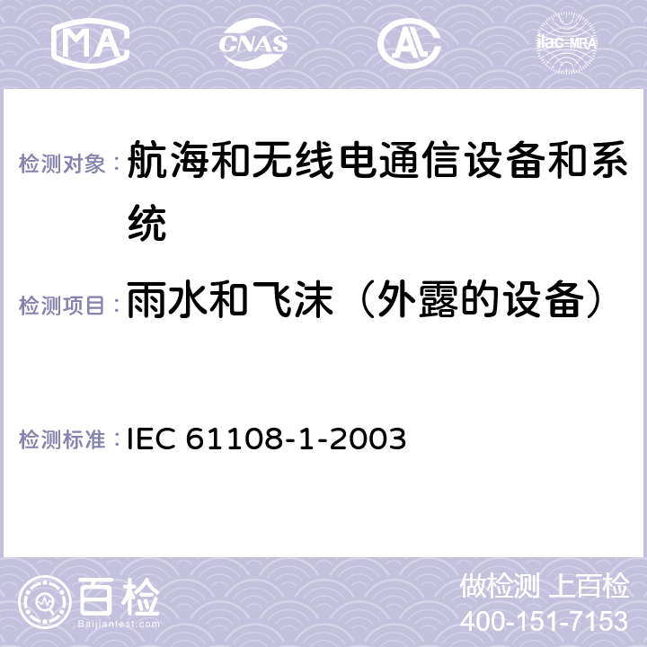 雨水和飞沫（外露的设备） 航海和无线电通信设备和系统-全球导航卫星系统 第1部分-全球定位系统-接收设备-性能标准，试验方法和必需的试验结果 IEC 61108-1-2003 5.8