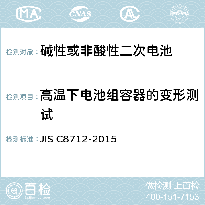 高温下电池组容器的变形测试 C 8712-2015 便携设备用密封蓄电池和蓄电池组的安全要求,电器设备的技术标准（锂离子二次电池） JIS C8712-2015 7.2.3