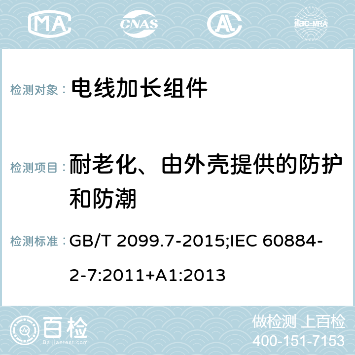 耐老化、由外壳提供的防护和防潮 家用和类似用途插头插座 - 第2-7部分: 延长线插座的特殊要求 GB/T 2099.7-2015;IEC 60884-2-7:2011+A1:2013 16