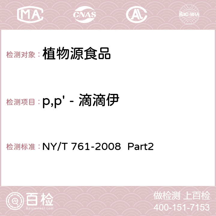 p,p' - 滴滴伊 蔬菜和水果中有机磷、有机氯、拟除虫菊酯和氨基甲酸酯类农药多残留的测定 第2部分 蔬菜和水果中有机氯类、拟除虫菊酯类农药多残留的测定 NY/T 761-2008 Part2