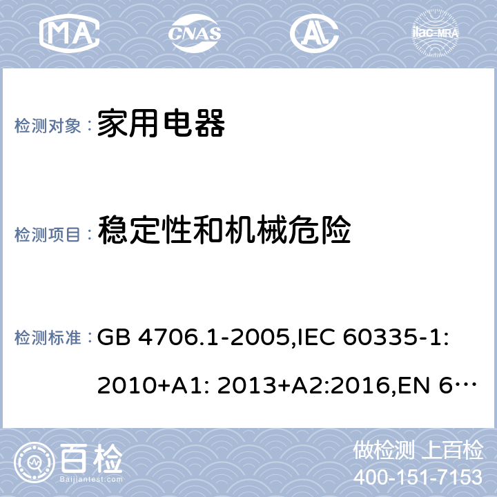 稳定性和机械危险 家用和类似用途电器的安全　第1部分：通用要求 GB 4706.1-2005,IEC 60335-1:2010+A1: 2013+A2:2016,EN 60335-1:2012+A11: 2014+A2:2016, AS/NZS 60335.1:2011 20