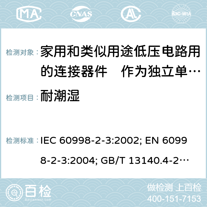 耐潮湿 家用和类似用途低压电路用的连接器件　第2部分：作为独立单元的带刺穿绝缘型夹紧件的连接器件的特殊要求 IEC 60998-2-3:2002; EN 60998-2-3:2004; GB/T 13140.4-2008; AS/NZS IEC 60998.2.3:2012 12.2