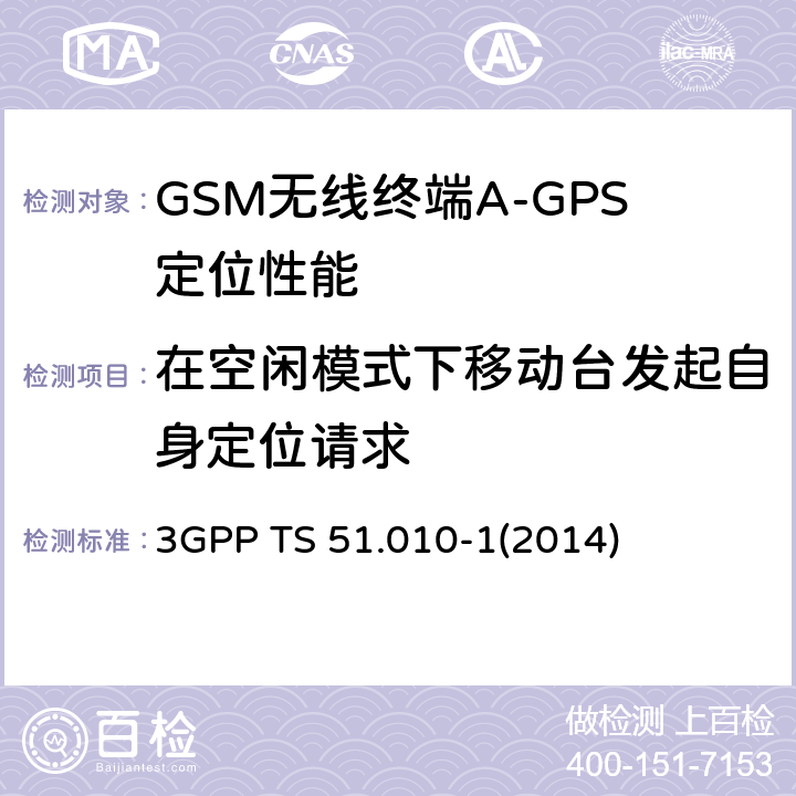 在空闲模式下移动台发起自身定位请求 3GPP TS 51.010 GSM/EDGE无线接入网数字蜂窝电信系统（phase 2+）；移动台（MS）一致性规范；第一部分：一致性规范 -1
(2014) 70.8.5.1