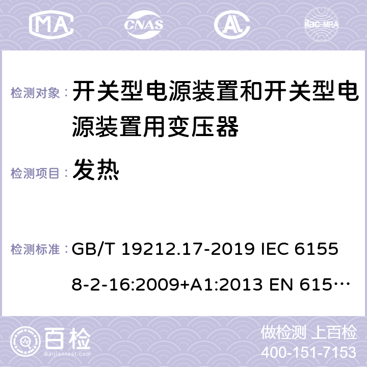 发热 电源电压为1100V 及以下的变压器、电抗器、电源装置和类似产品的安全 第17 部分：开关型电源装置和开关型电源装置用变压器的特殊要求和试验 GB/T 19212.17-2019 IEC 61558-2-16:2009+A1:2013 EN 61558-2-16:2009+A1:2013 BS EN 61558-2-16:2009+A1:2013 AS/NZS 61558.2.16:2010+A1:2010+A2:2010+A3:2014 14