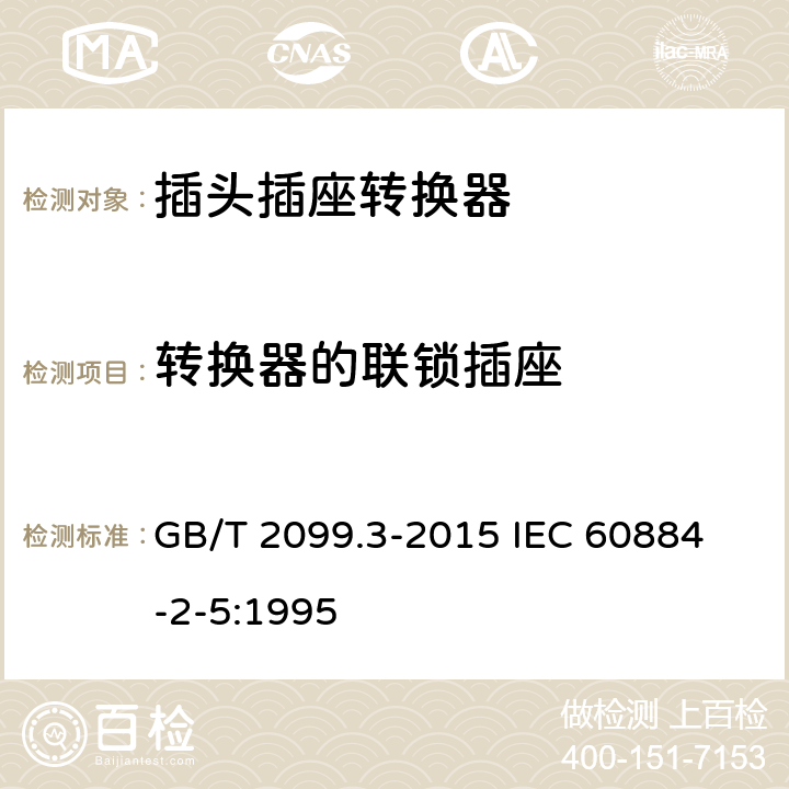 转换器的联锁插座 家用和类似用途插头插座 第2-5部分：转换器的特殊要求 GB/T 2099.3-2015 
IEC 60884-2-5:1995 15