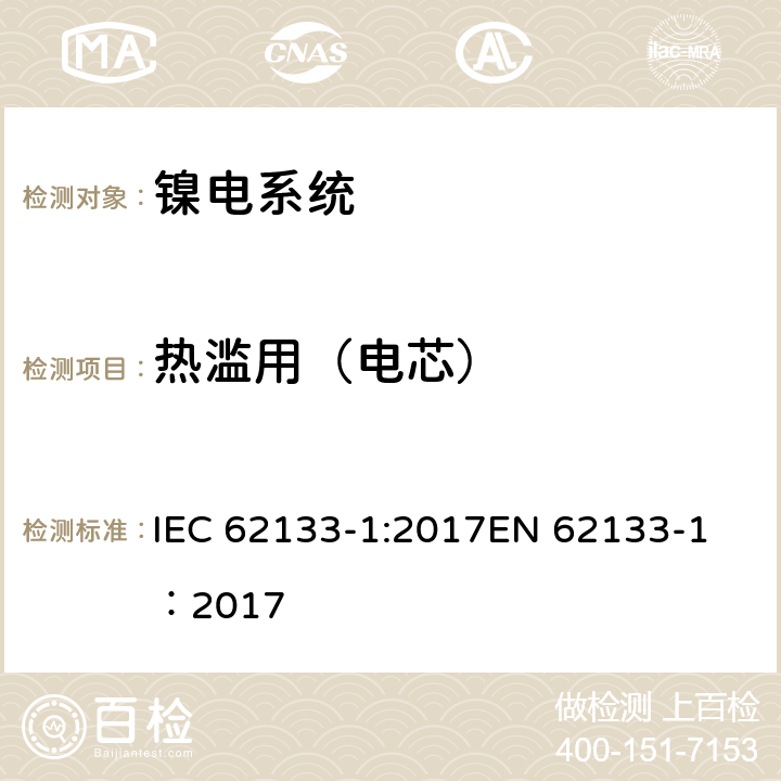 热滥用（电芯） 碱性或其它非酸性电解质二次电池和电池组——便携式和便携式装置用密封式二次电池和电池组-第1部分：镍电系统 IEC 62133-1:2017
EN 62133-1：2017 7