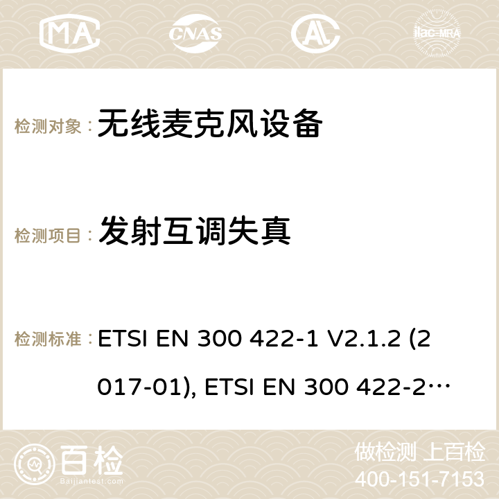 发射互调失真 无线麦克风; 第1部分：A类接收器，涵盖2014/53/EU指令3.2章节的基本要求 ETSI EN 300 422-1 V2.1.2 (2017-01) B类接收器, ETSI EN 300 422-2 V2.1.1 (2017-02) C类接收器,ETSI EN 300 422-3 V2.1.1 (2017-02) ETSI EN 300 422-1 V2.1.2 (2017-01), ETSI EN 300 422-2 V2.1.1 (2017-02), ETSI EN 300 422-3 V2.1.1 (2017-02) 8.5