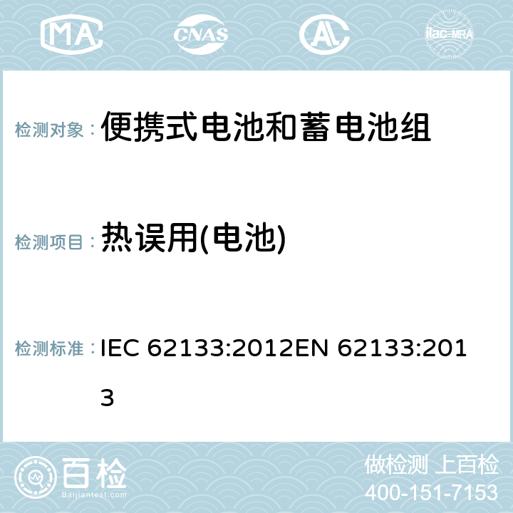 热误用(电池) 便携式电子产品用的含碱性或非酸性电解液的单体蓄电池和电池组-安全要求 IEC 62133:2012
EN 62133:2013 7.3.5