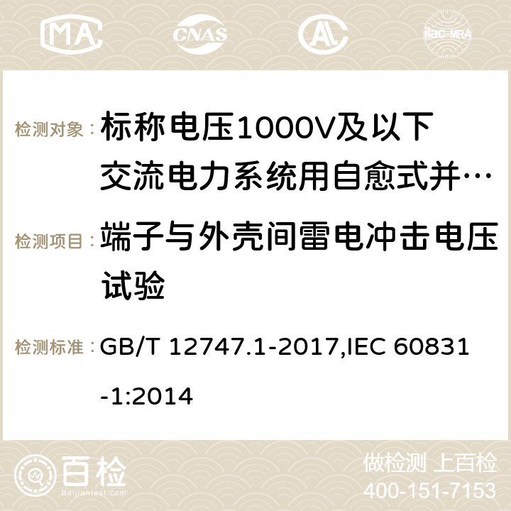 端子与外壳间雷电冲击电压试验 标称电压1000V及以下交流电力系统用自愈式并 联电容器第1部分：总则—性能、试验和定额— 安全要求—安装和运行导则 GB/T 12747.1-2017,IEC 60831-1:2014 15