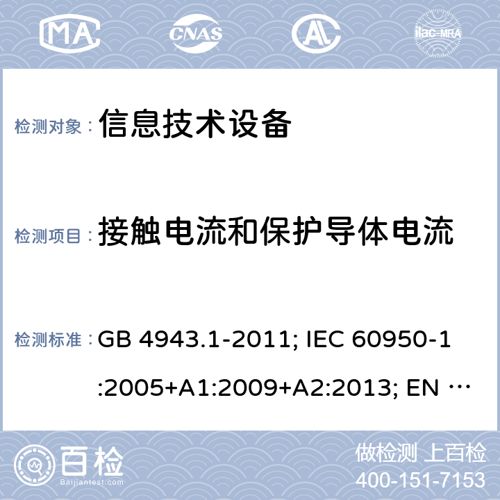 接触电流和保护导体电流 信息技术设备 安全 第1部分: 通用要求 GB 4943.1-2011; IEC 60950-1:2005+A1:2009+A2:2013; EN 60950-1:2006+A11+A1+A12+A2; AS/NZS 60950.1:2015;UL 60950-1 Ed.2:2007-03 (Revision 2014-10-14)； CAN/CSA-C22.2 NO.60950-1-07 (R2016)+Amendment 1:2011+Amendment 2:2014 5.1