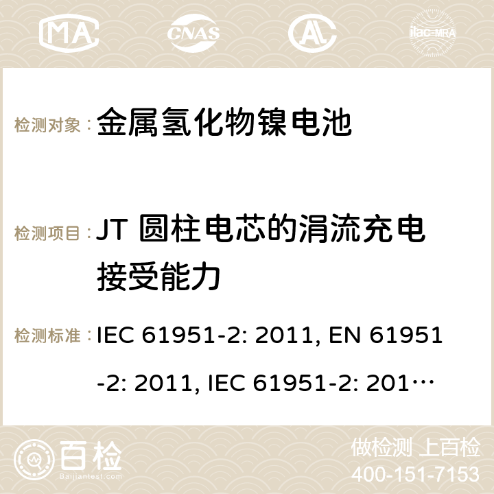 JT 圆柱电芯的涓流充电接受能力 含碱性或其他非酸性电解质的蓄电池和蓄电池组-便携式密封单体蓄电池- 第2部分：金属氢化物镍电池 IEC 61951-2: 2011, EN 61951-2: 2011, IEC 61951-2: 2017, EN 61951-2:2017 7.12