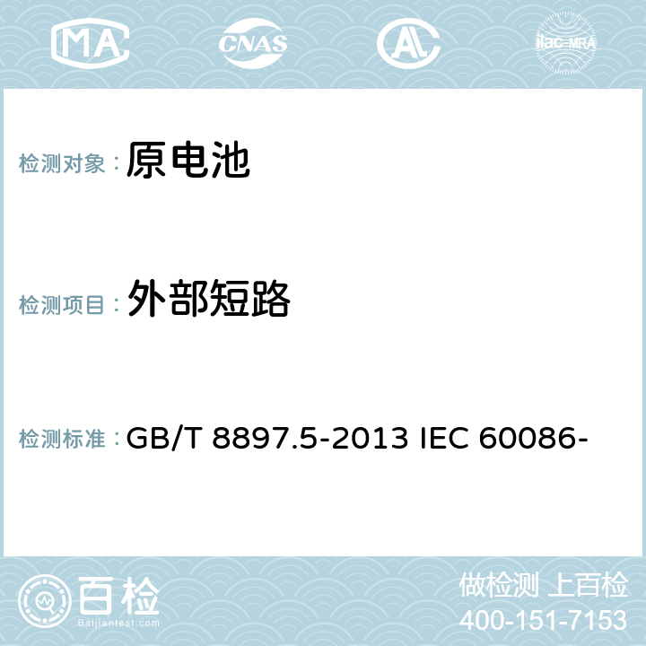 外部短路 原电池-第5部分－含水溶液电解质电池的安全要求 GB/T 8897.5-2013 IEC 60086-5: 2016 EN 60086-5: 2016 6