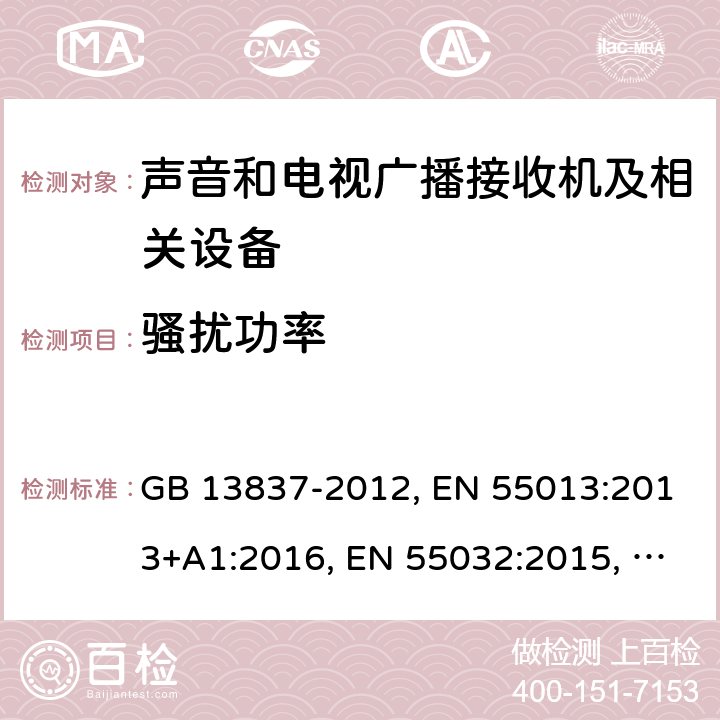 骚扰功率 声音和电视广播接收机及有关设备 无线电骚扰特性 限值和测量方法 GB 13837-2012, EN 55013:2013+A1:2016, EN 55032:2015, CISPR 32:2015, AS/NZS CISPR 13:2012+A1:2015, AS/NZS CISPR 32:2015, J55013(H22), J55032（H29） 5.6