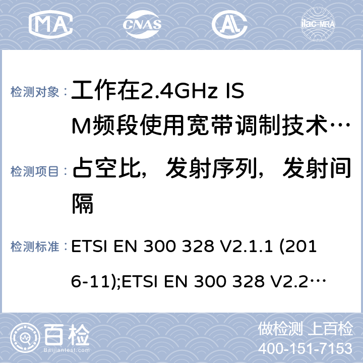 占空比，发射序列，发射间隔 电磁兼容性和无线电频谱管理(ERM);宽带传输系统;工作在2.4GHz ISM频段使用宽带调制技术;覆盖2014/53/EU 3.2条指令的协调标准要求 ETSI EN 300 328 V2.1.1 (2016-11);ETSI EN 300 328 V2.2.2 (2019-07) 4.3.1.3，4.3.2.4