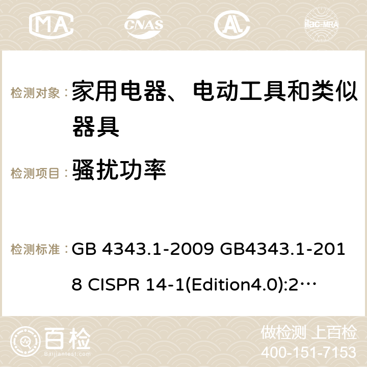 骚扰功率 家用电器、电动工具和类似器具 的电磁兼容要求 第1部分：发射 GB 4343.1-2009 GB4343.1-2018 CISPR 14-1(Edition4.0):2000CISPR 14-1(Edition5.0):2005CISPR 14-1:2005+A1:2008 EN 55014-1:2005+A2:2011 EN 55014-1:2017 AS/NZS CISPR 14.1:2003 AS/NZS CISPR 14.1 :2010 J55014-1(H20) CISPR14-1:2016(Edition 6.0) 6