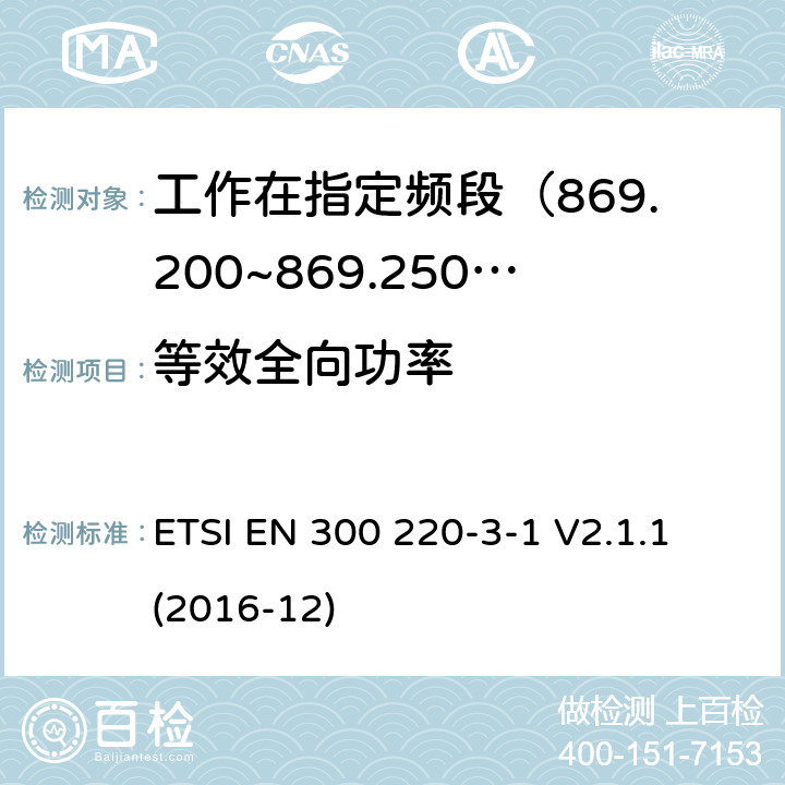 等效全向功率 短距离设备; 25MHz至1000MHz频率范围的无线电设备; 第3-1部分： 覆盖2014/53/EU 3.2条指令的协调标准要求；工作在指定频段（869.200~869.250MHz）的低占空比高可靠性警报设备 ETSI EN 300 220-3-1 V2.1.1 (2016-12) 4.2.3