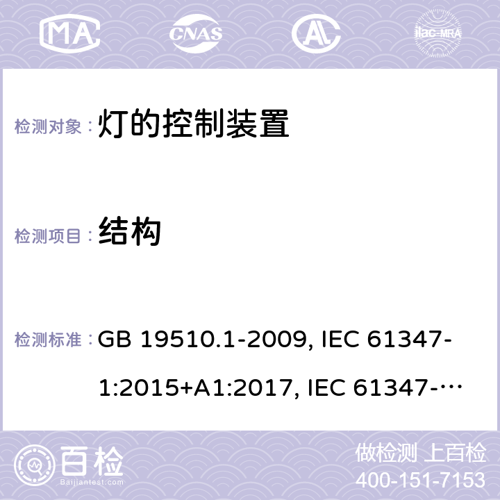 结构 灯的控制装置 第1 部分：一般要求和安全要求 GB 19510.1-2009, IEC 61347-1:2015+A1:2017, IEC 61347-1:2007+A1:2010+A2:2012, EN 61347-1:2015+A1:2021, EN 61347-1:2015 15