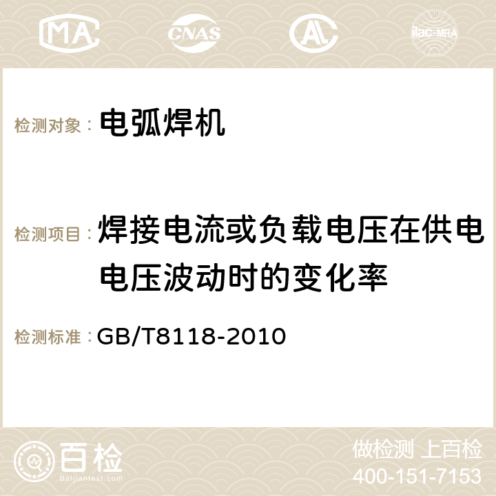 焊接电流或负载电压在供电电压波动时的变化率 电弧焊机通用技术条件 GB/T8118-2010 7.4