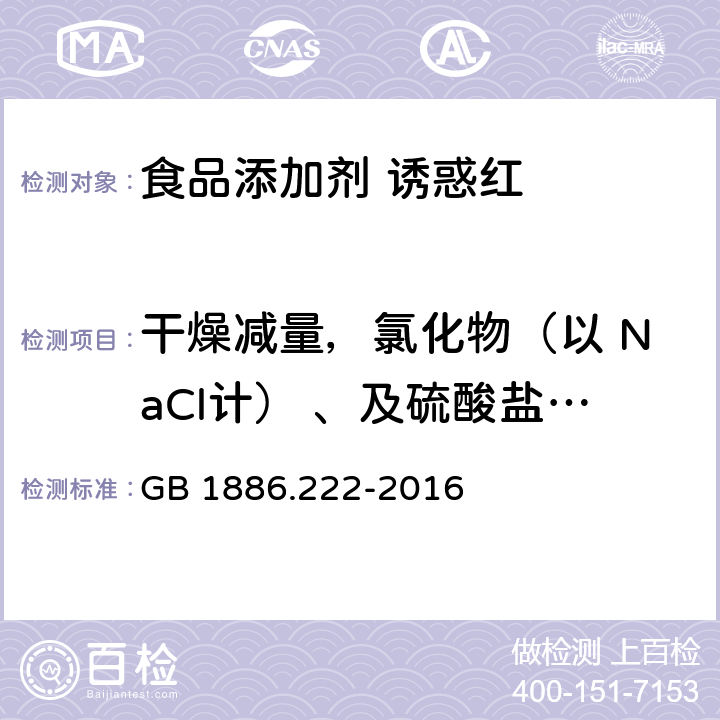 干燥减量，氯化物（以 NaCl计） 、及硫酸盐（以Na<Sub>2</Sub>SO<Sub>4</Sub>计<Sub>）</Sub>总量 食品安全国家标准 食品添加剂 诱惑红 GB 1886.222-2016 附录A.5,附录C