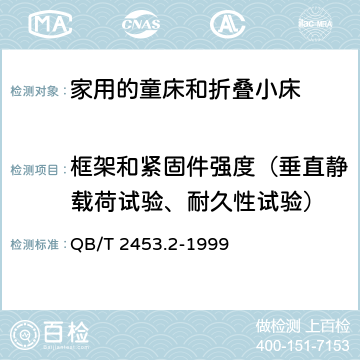 框架和紧固件强度（垂直静载荷试验、耐久性试验） 《家用的童床和折叠小床 第2部分：试验方法》 QB/T 2453.2-1999 （5.8）