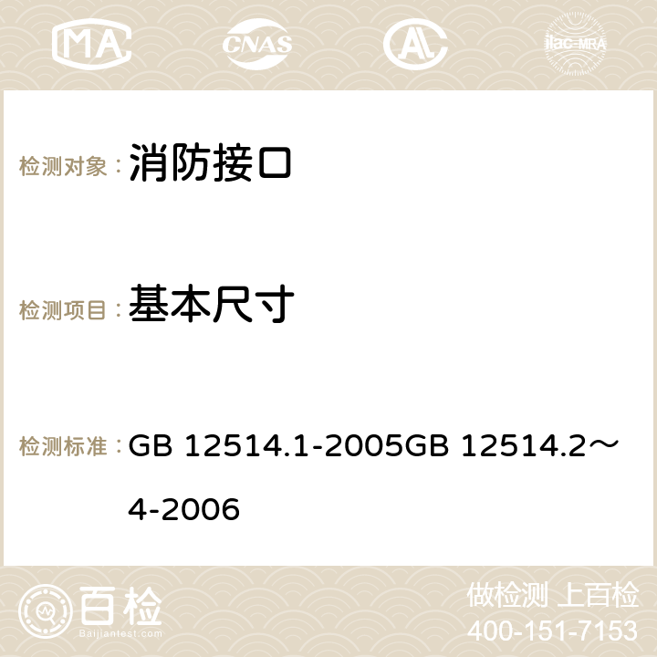 基本尺寸 消防接口第一部分：消防接口通用技术条件消防接口第二部分：内扣式消防接口型式和基本参数消防接口第三部分：卡式消防接口型式和基本参数消防接口第四部分：螺纹式消防接口型式和基本参数 GB 12514.1-2005
GB 12514.2～4-2006 5.1