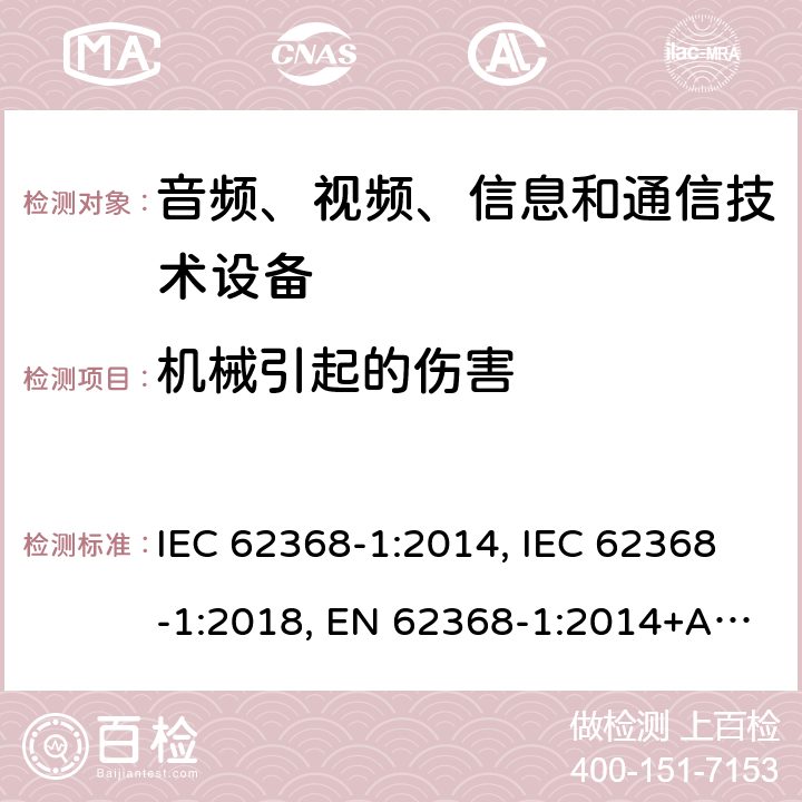 机械引起的伤害 音频、视频、信息及通信技术设备 第1部分：安全要求 IEC 62368-1:2014, IEC 62368-1:2018, EN 62368-1:2014+A11:2017, EN IEC 62368-1:2020+A11:2020, AS/NZS 62368.1:2018,CSA/UL 62368-1:2014, CSA/UL 62368-1:2019 8