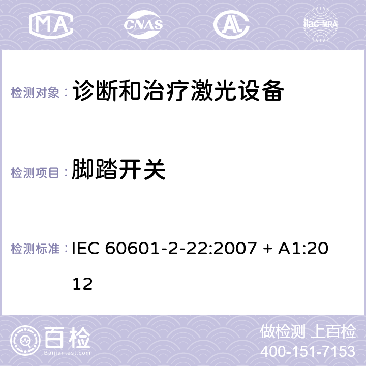 脚踏开关 IEC 60601-2-22 医用电气设备-第2-22部分 诊断和治疗激光设备的安全专用要求 :2007 + A1:2012 201.8.10.4.101