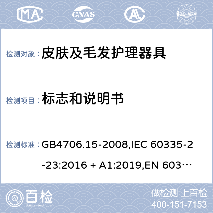 标志和说明书 家用和类似用途电器的安全 皮肤及毛发护理器具的特殊要求 GB4706.15-2008,
IEC 60335-2-23:2016 + A1:2019,
EN 60335-2-23:2003 + A1:2008 + A11:2010 + A2:2015,
AS/NZS 60335.2.23:2017,
BS EN 60335-2-23:2003 + A2:2015 7