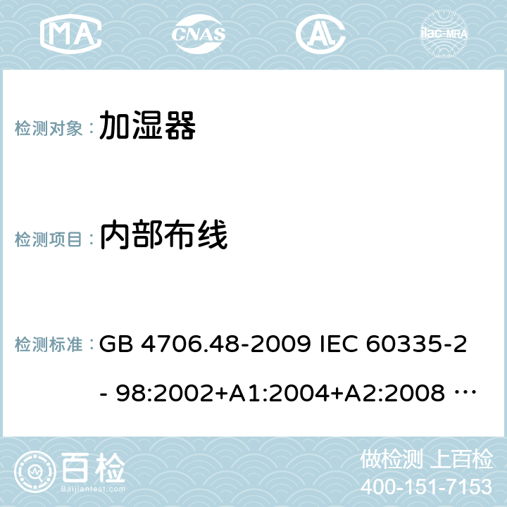 内部布线 家用和类似用途电器的安全　第2部分：加湿器的特殊要求 GB 4706.48-2009 IEC 60335-2- 98:2002+A1:2004+A2:2008 EN 60335-2-98:2003+A1:2005+A2:2008+A11:2019 AS/NZS 60335.2.98:2005(R2016)+A1:2009+A2:2014 23