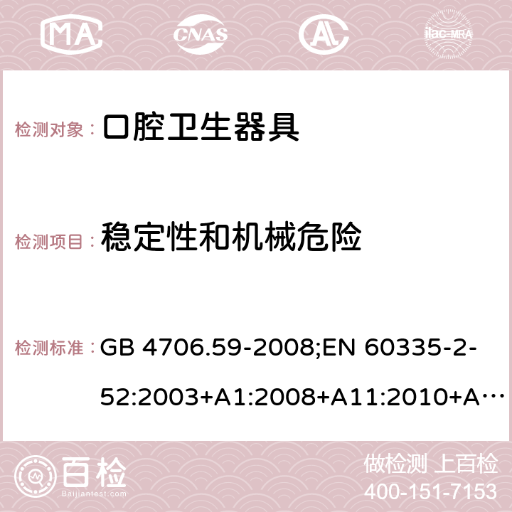 稳定性和机械危险 家用和类似用途电器的安全 口腔卫生器具的特殊要求 GB 4706.59-2008;EN 60335-2-52:2003+A1:2008+A11:2010+A12:2019;IEC 60335-2-52:2002+A1:2008+A2:2017;AS/NZS 60335.2.52:2018;BS EN 60335-2-52:2003+A11:2010+A12:2019 20