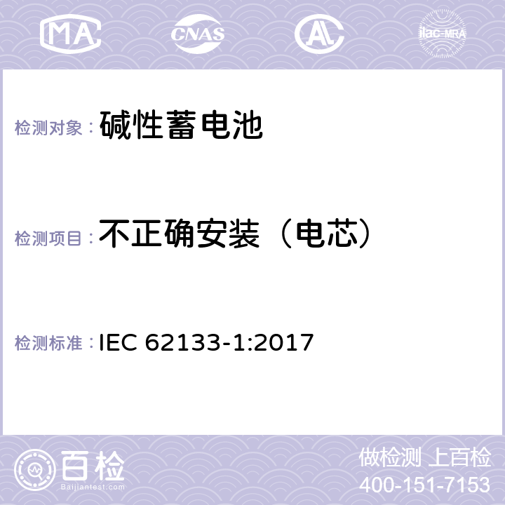 不正确安装（电芯） 便携式电子产品用的含碱性或非酸性电解液的单体蓄电池和电池组-第1部分 镍体系 IEC 62133-1:2017 7.3.1