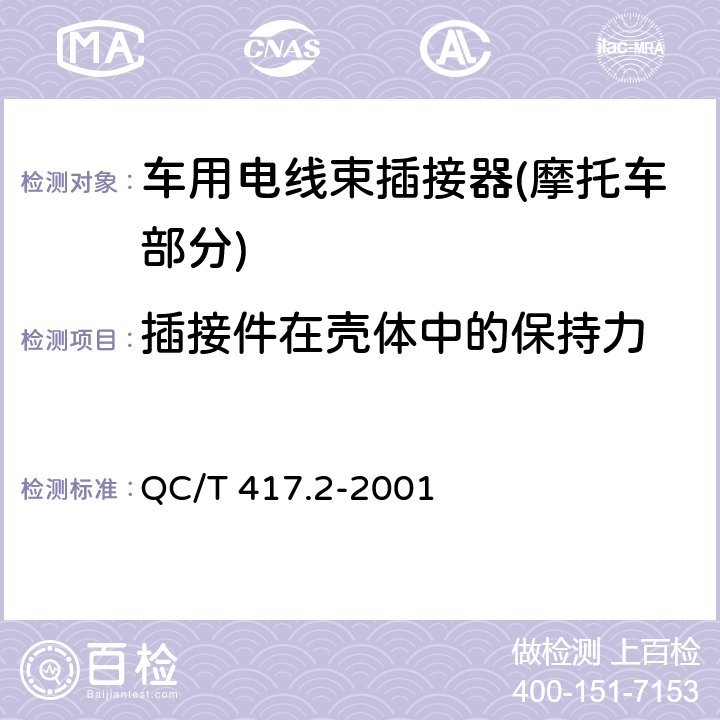 插接件在壳体中的保持力 车用电线束插接器 第2部分 试验方法和一般性能要求(摩托车部分) QC/T 417.2-2001 4.7