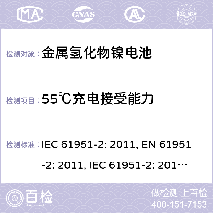 55℃充电接受能力 含碱性或其他非酸性电解质的蓄电池和蓄电池组-便携式密封单体蓄电池- 第2部分：金属氢化物镍电池 IEC 61951-2: 2011, EN 61951-2: 2011, IEC 61951-2: 2017, EN 61951-2:2017 7.11