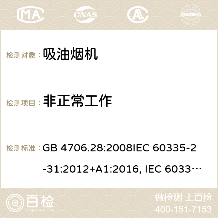 非正常工作 吸油烟机的特殊要求 GB 4706.28:2008
IEC 60335-2-31:2012+A1:2016, IEC 60335-2-31:2012+AMD 1: 2016+ AMD 2: 2018 
EN 60335-2-31: 2003+A1:2006 +A2:2009 
EN 60335-2-31: 2014
AS/NZS 60335.2.31:2013/Amdt 2:2017 AS/NZS 60335.2.31:2013/Amdt 3:2019 17