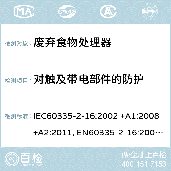 对触及带电部件的防护 家用和类似用途电器的安全 第2-16部分: 废弃食物处理器的特殊要求 IEC60335-2-16:2002 +A1:2008+A2:2011, EN60335-2-16:2003+A1:2008+A2:2012, AS/NZS60335.2.16:2012, GB4706.49-2008 8