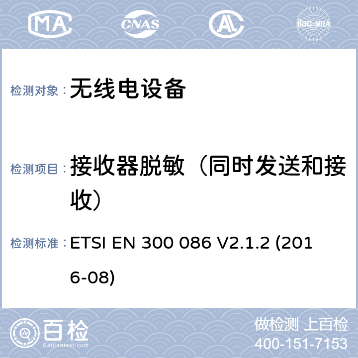 接收器脱敏（同时发送和接收） 陆地移动服务; 带有内部或外部RF连接器的无线电设备，主要用于模拟语音; 涵盖指令2014/53 / EU第3.2条基本要求的协调标准 ETSI EN 300 086 V2.1.2 (2016-08) 9.1.2,9.1.3