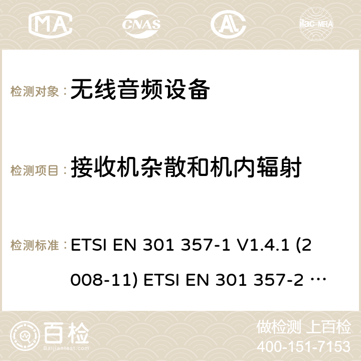 接收机杂散和机内辐射 电磁兼容性和无线电频谱管理（ERM）;无线音频设备范围内的25 MHz至2000 MHz; 第1部分：技术特性和测试方法； 第二部分：协调EN涵盖基本要求在R＆TTE指令3.2条款 ETSI EN 301 357-1 V1.4.1 (2008-11) ETSI EN 301 357-2 V1.4.1 (2008-11) ETSI EN 301 357 V2.1.1 (2017-06) 9.2