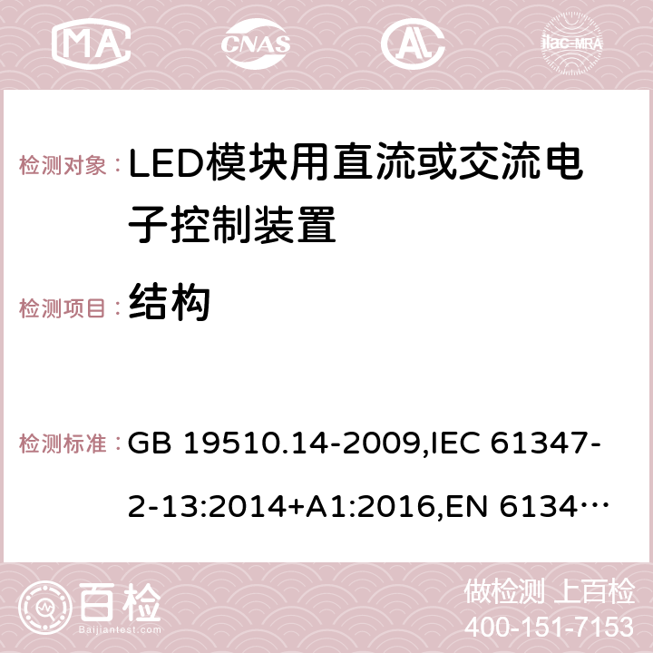 结构 LED模块用直流或交流电子控制装置 GB 19510.14-2009,IEC 61347-2-13:2014+A1:2016,
EN 61347-2-13:2014+A1:2017,
AS/NZS 61347-2-13:2018. 17