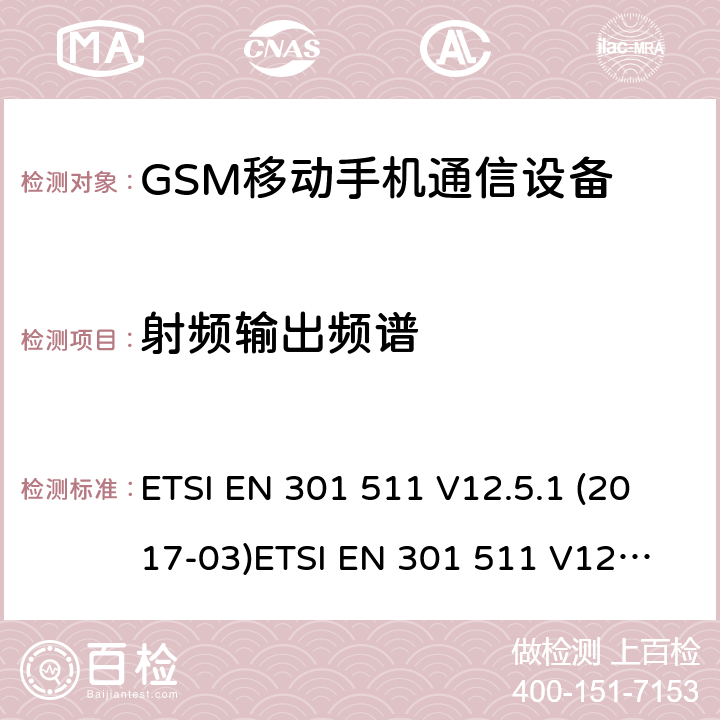 射频输出频谱 全球移动通信系统（GSM）; 移动站（MS）设备; 满足2014/53/EU指令3.2节基本要求的协调标准 ETSI EN 301 511 V12.5.1 (2017-03)
ETSI EN 301 511 V12.1.1 (2015-06)
ETSI EN 301 511 V9.0.2 (2003-03) 条款 4.2