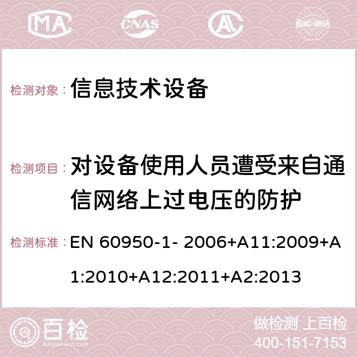 对设备使用人员遭受来自通信网络上过电压的防护 信息技术设备的安全 第1部分：通用要求 EN 60950-1- 2006+A11:2009+A1:2010+A12:2011+A2:2013 6.2