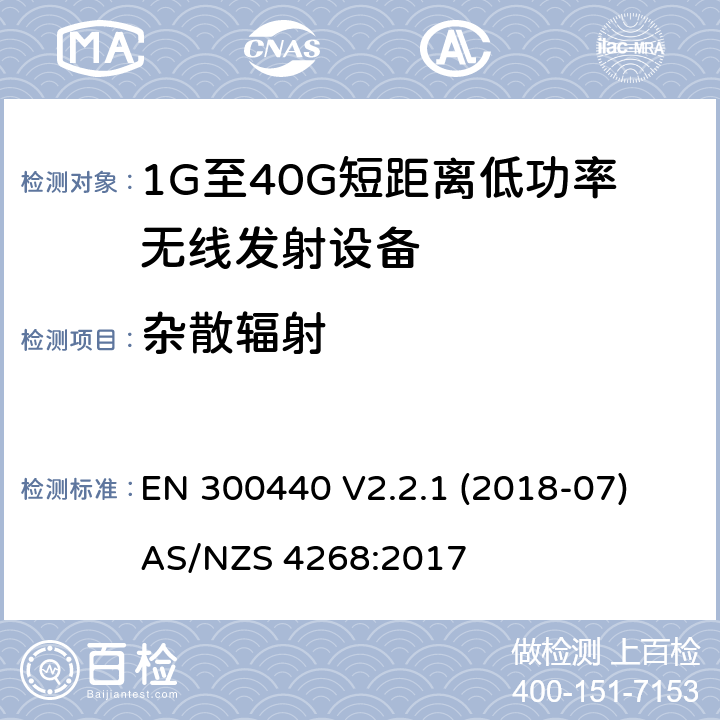 杂散辐射 EN 300440 短距离设备（SRD）; 无线电设备工作在1GHz-40GHz频率范围的无线设备;满足2014/53/EU指令3.2节基本要求的协调标准  V2.2.1 (2018-07)
AS/NZS 4268:2017 条款 4.2