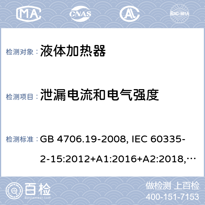 泄漏電流和電氣強度 家用和類似用途電器的安全 液體加熱器的特殊要求 GB 4706.19-2008, IEC 60335-2-15:2012+A1:2016+A2:2018,EN 60335-2-15:2016+A11:2016,
AS/NZS 60335.2.15:2013+A1:2016,AS/NZS 60335.2.15:2019, 
BS EN 60335-2-15:2016+A11:2018, EN 60335-2-15:2016/A11:2018 16