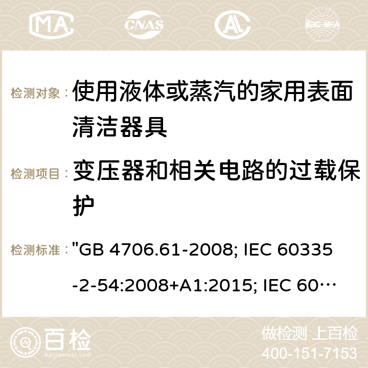 变压器和相关电路的过载保护 家用和类似用途电器的安全 使用液体或蒸汽的家用表面清洁器具的特殊要求 "GB 4706.61-2008; IEC 60335-2-54:2008+A1:2015; IEC 60335-2-54: 2008+A1:2015+A2:2019； EN 60335-2-54:2008+A11:2012+A1:2015; AS/NZS 60335.2.54:2010+A1:2010+A2:2016; AS/NZS 60335.2.54: 2010+A1:2010+A2:2016+A3:2020; BS EN 60335-2-54:2008+A1:2015" 17