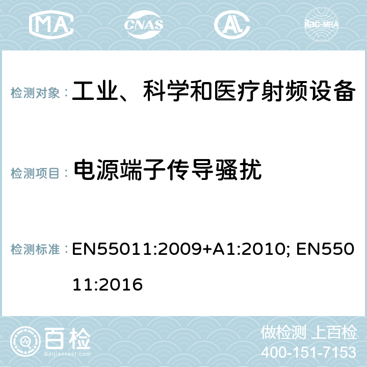 电源端子传导骚扰 EN 55011:2009 工业、科学和医疗（ISM）射频设备 骚扰特性 限值和测量方法 EN55011:2009+A1:2010; EN55011:2016 6.2.1.3，6.3.1.2，6.3.1.3