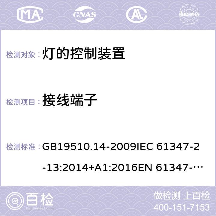 接線端子 燈的控制裝置 第14部分：LED模塊用直流或交流電子控制裝置的特殊要求 GB19510.14-2009
IEC 61347-2-13:2014+A1:2016
EN 61347-2-13:2014/A1:2017
AS/NZS 61347-2-13:2013 9