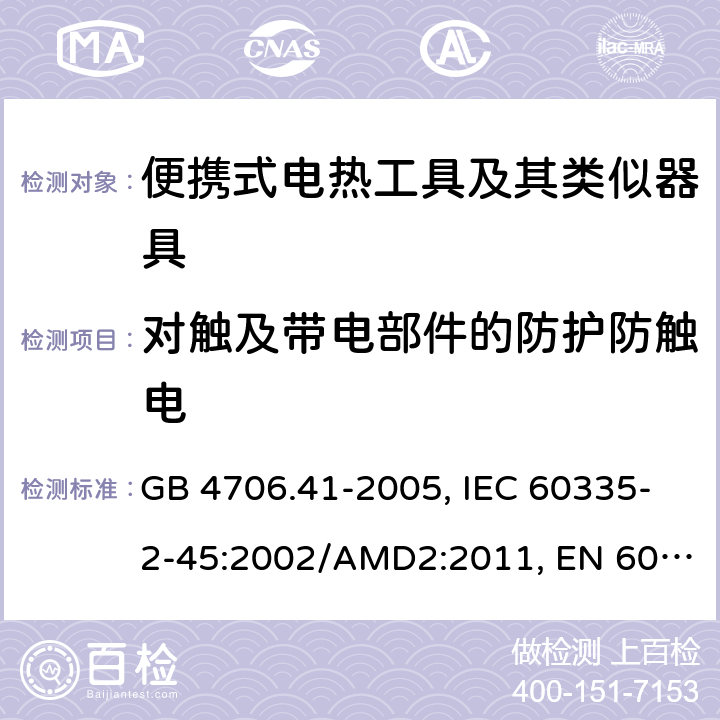 对触及带电部件的防护防触电 家用和类似用途电器的安全 便携式电热工具及其类似器具的特殊要求 GB 4706.41-2005, IEC 60335-2-45:2002/AMD2:2011, EN 60335-2-45:2002/A2:2012, AS/NZS 60335.2.45:2012 8