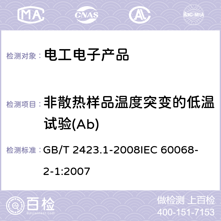 非散热样品温度突变的低温试验(Ab) 电工电子产品环境试验 第2部分:试验方法 试验A:低温 GB/T 2423.1-2008
IEC 60068-2-1:2007 第一篇